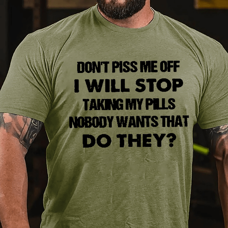Don't Piss Me Off I Will Stop Taking My Pills Nobody Wants That Do They Cotton T-shirt-Maturelion