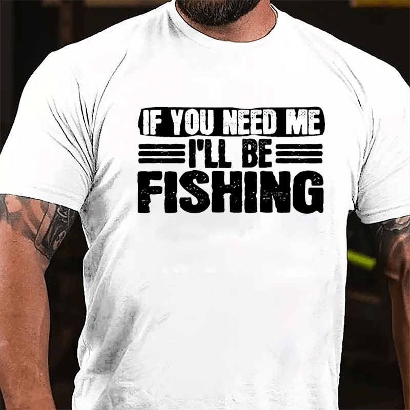 If You Need Me I'll Be Fishing Cotton T-shirt-Maturelion