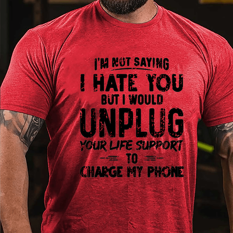 I'm Not Saying I Hate You But I Would Unplug Your Life Support To Charge My Phone Cotton T-shirt -Maturelion