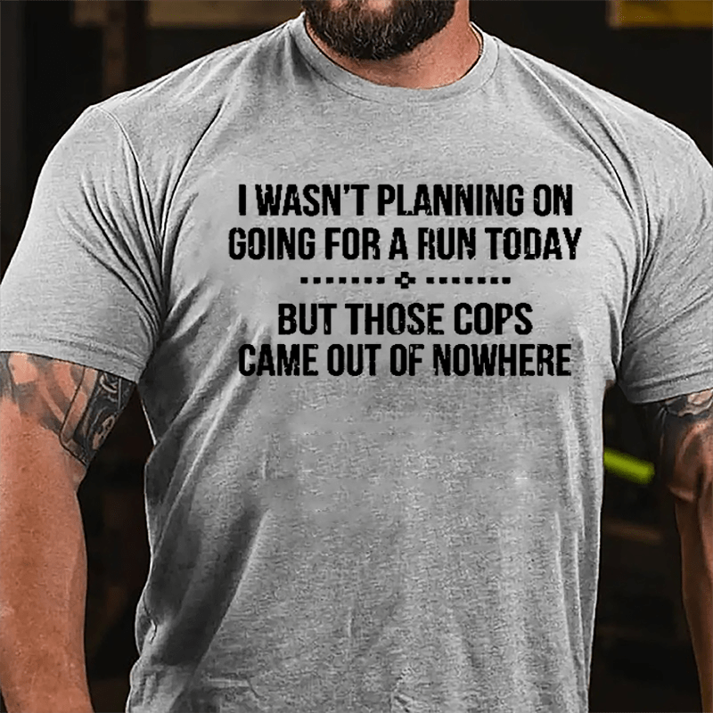 I Wasn't Planning On Going For A Run Today But Those Cops Came Out Of Nowhere Cotton T-shirt-Maturelion