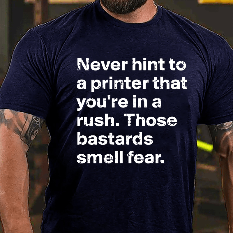 Never Hint To A Printer That You're In A Rush Those Bastards Smell Fear Cotton T-shirt-Maturelion