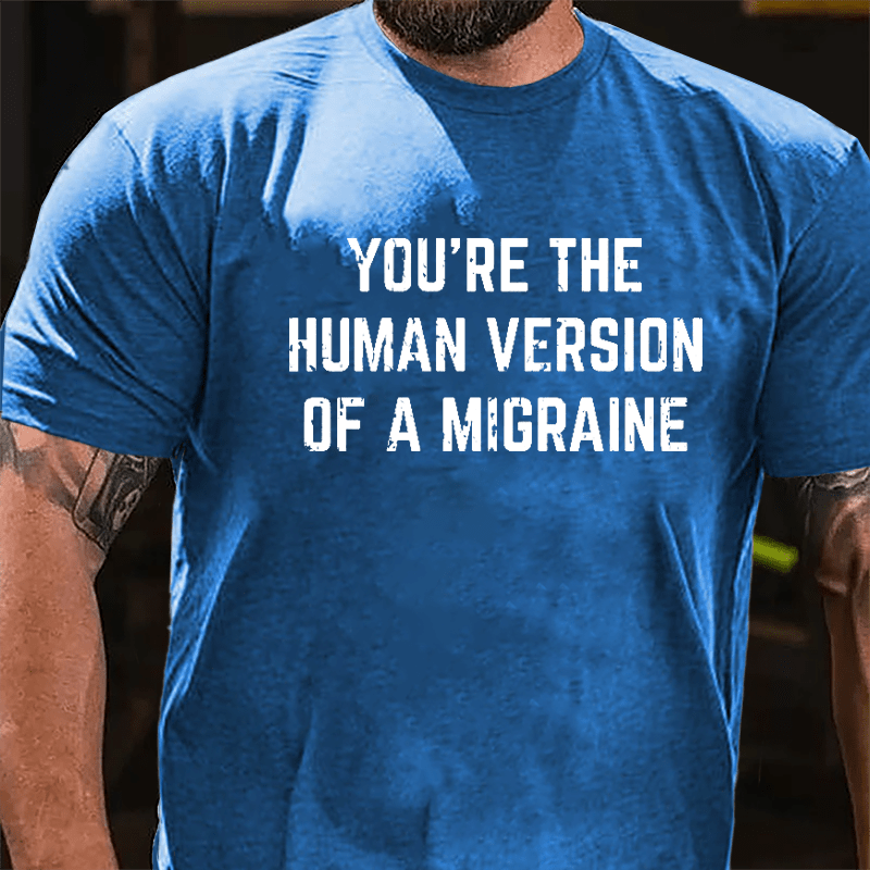 You're The Human Version Of A Migraine Cotton T-shirt-Maturelion