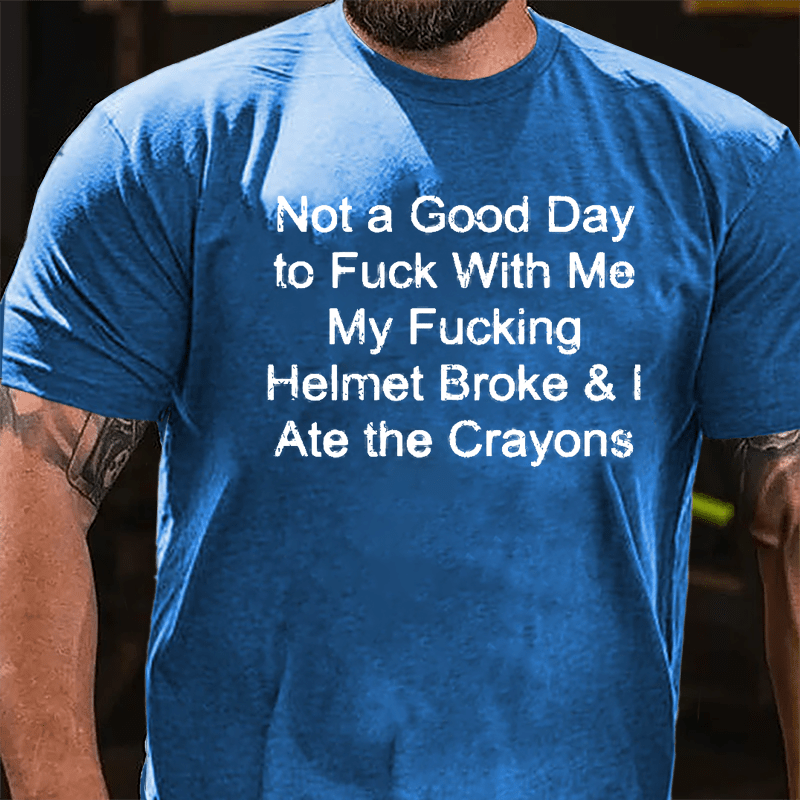 Not A Good Day To Fuck With Me My Fucking Helmet Broke & I Ate The Crayons Cotton T-shirt -Maturelion