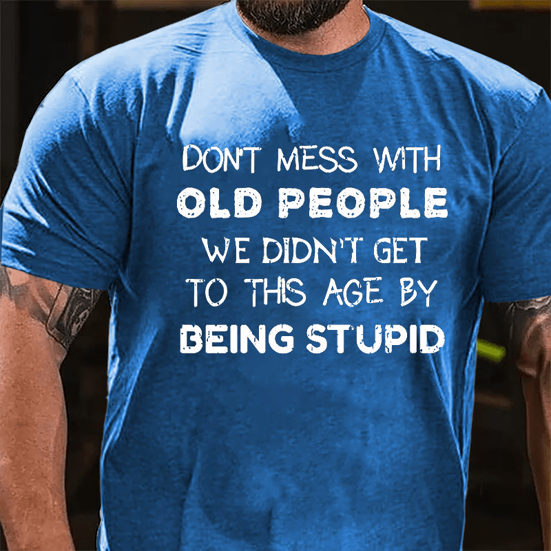 Men's Don't Mess With Old People We Didn't Get This Age By Being Stupid Cotton T-shirt-Maturelion