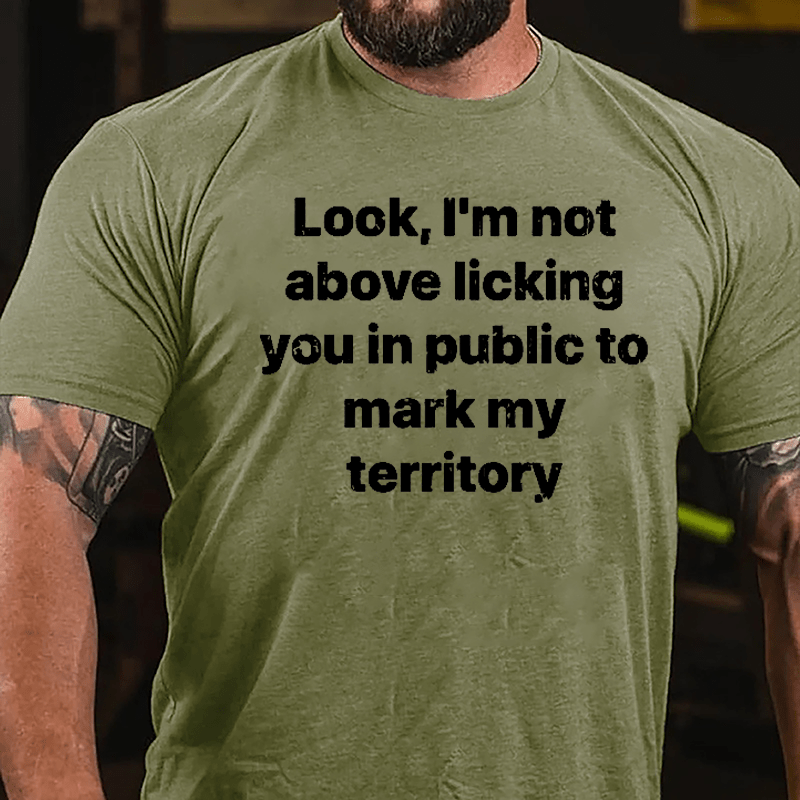 Look I'm Not Above Licking You In Public To Mark My Territory Cotton T-shirt-Maturelion