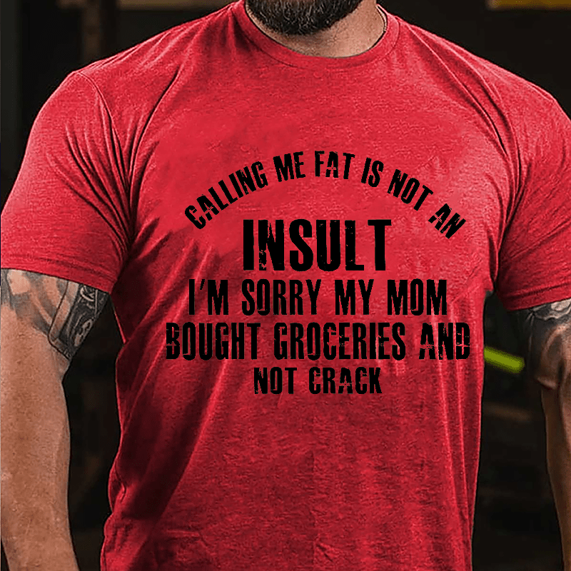 Calling Me Fat Is Not An Insult I'm Sorry My Mom Bought Groceries And Not Crack Cotton T-shirt-Maturelion