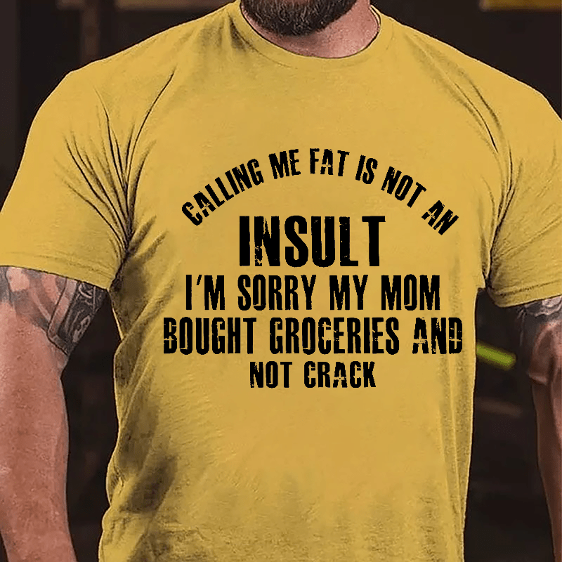 Calling Me Fat Is Not An Insult I'm Sorry My Mom Bought Groceries And Not Crack Cotton T-shirt-Maturelion