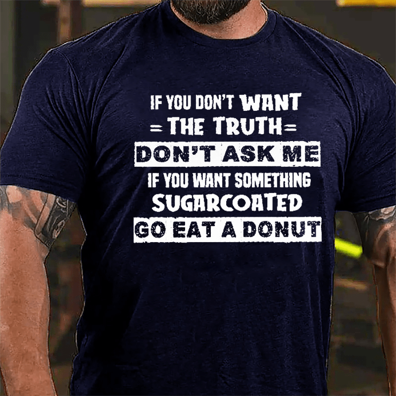 If You Don't Want The Truth Don't Ask Me If You Want Something Sugarcoated Go Eat A Donut Cotton T-shirt-Maturelion