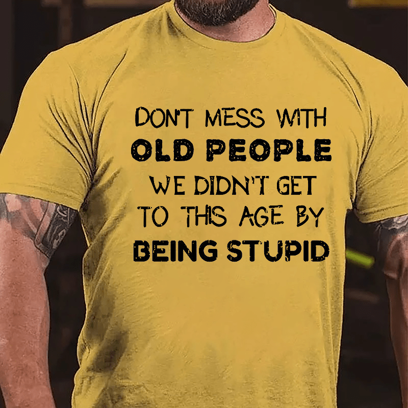 Men's Don't Mess With Old People We Didn't Get This Age By Being Stupid Cotton T-shirt-Maturelion