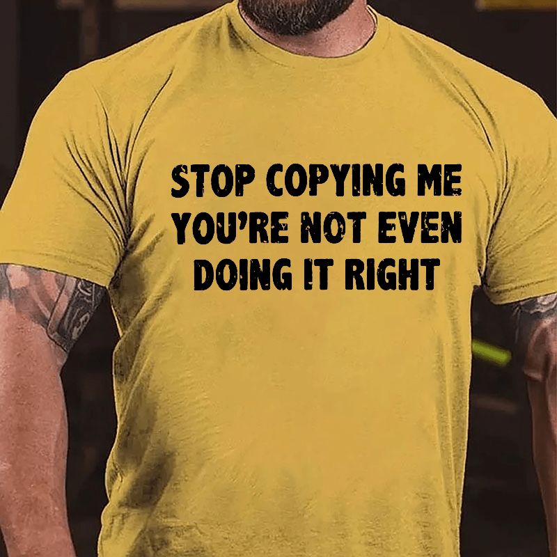 Stop Copying Me You're Not Even Doing It Right Cotton T-shirt-Maturelion