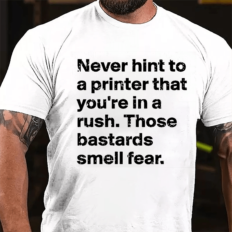 Never Hint To A Printer That You're In A Rush Those Bastards Smell Fear Cotton T-shirt-Maturelion