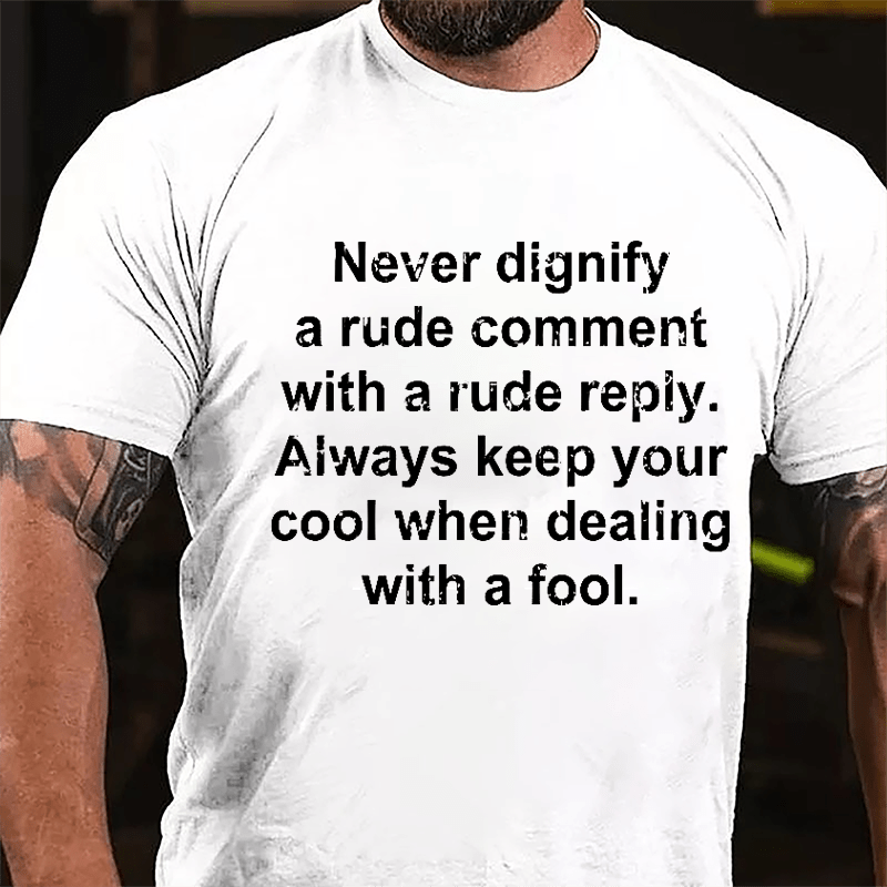 Never Dignify A Rude Comment With A Rude Reply Always Keep Your Cool When Dealing With A Fool Cotton T-shirt-Maturelion