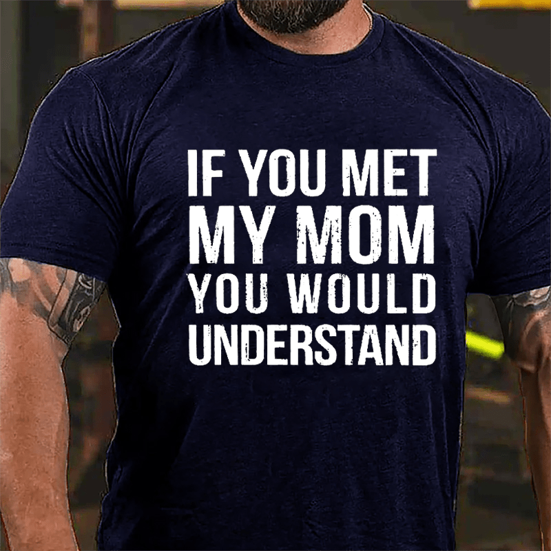 If You Met My Mom You Would Understand Cotton T-shirt-Maturelion