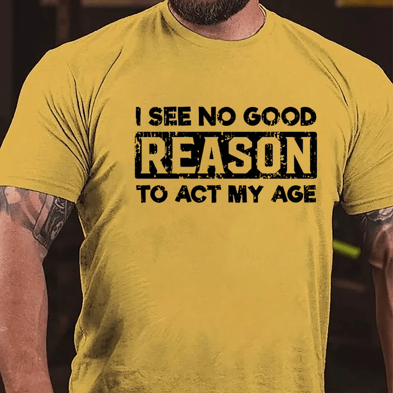 I See No Good Reason To Act My Age Men's Cotton T-shirt (Free Customization)-Maturelion