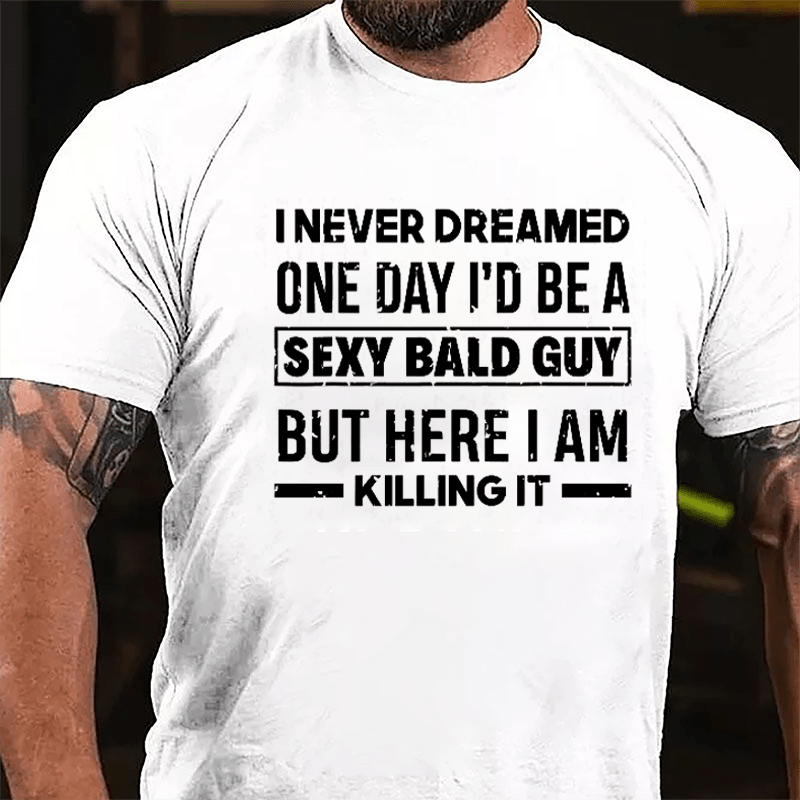 I Never Dreamed One Day I'd Be A Sexy Bald Guy But Here I Am Killing It Funny Cotton T-shirt-Maturelion
