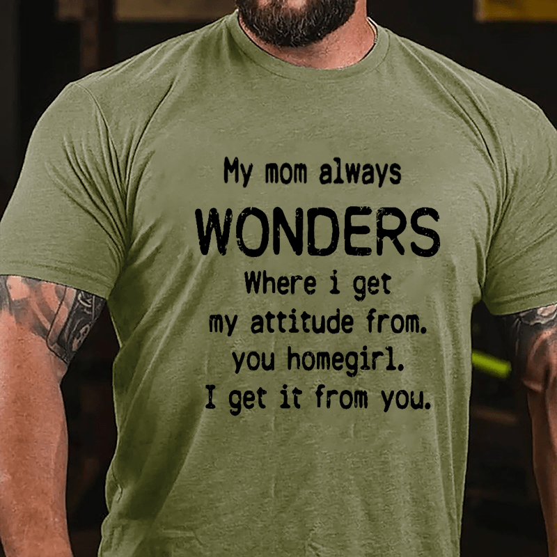 My Mom Always Wonders Where I Get My Attitude From You Homegirl I Get It From You Cotton T-shirt-Maturelion