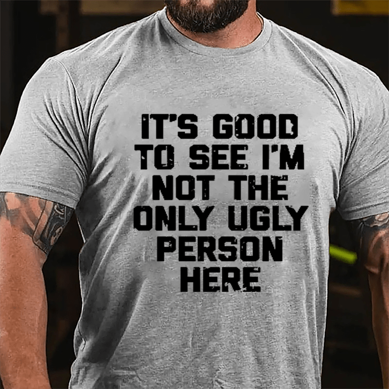 It's Good To See I'm Not The Only Ugly Person Here Humorous Cotton T-shirt-Maturelion