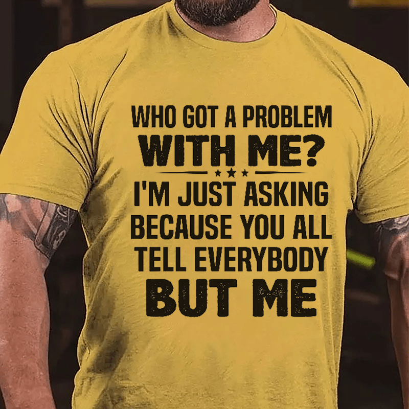 Who Got A Problem With Me I'm Just Asking Because You All Tell Everybody But Me Cotton T-shirt-Maturelion