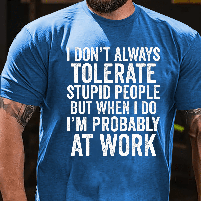 I Don't Always Tolerate Stupid People But When I Do I'm Probably At Work Cotton T-shirt-Maturelion