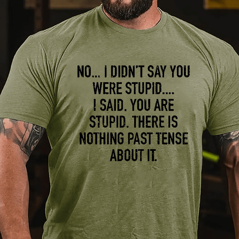 No I Didn't Say You Were Stupid I Said You Are Stupid There Is Nothing Past Tense About It Cotton T-shirt-Maturelion
