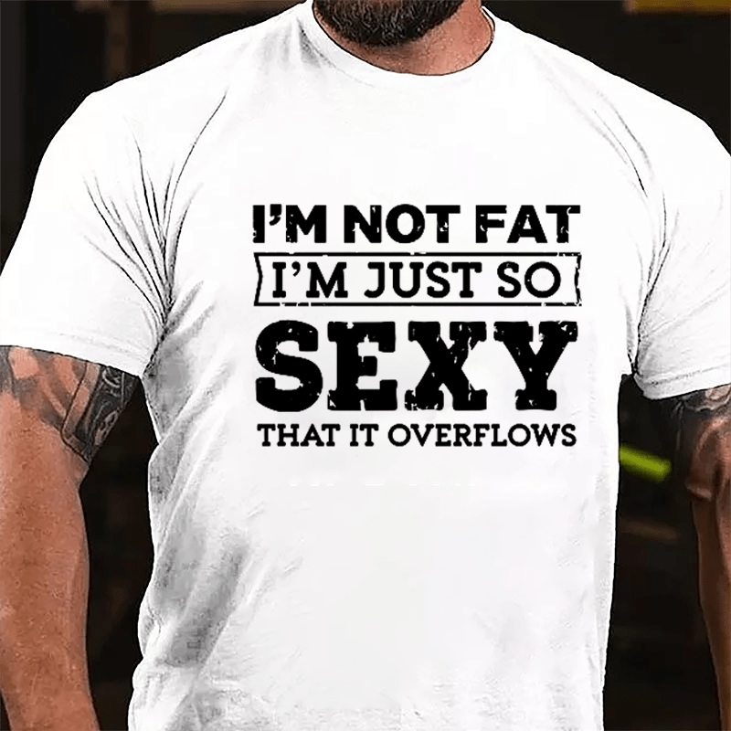 I'm Not Fat I'm Just So Sexy That It Overflows Cotton T-shirt-Maturelion