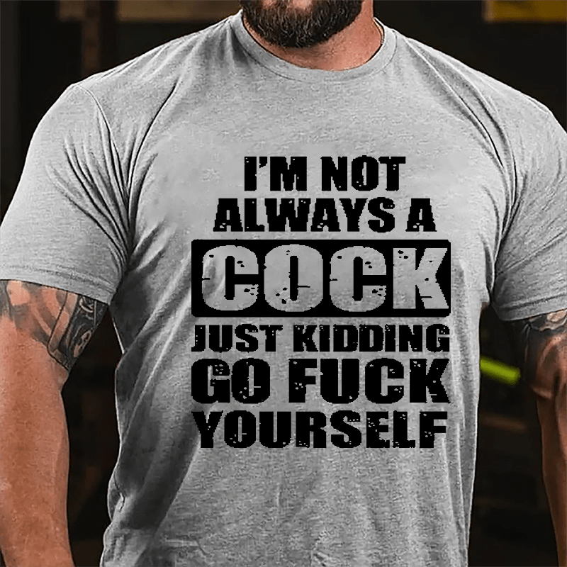 I'm Not Always A Cock Just Kidding Go Fuck Yourself Cotton T-shirt-Maturelion