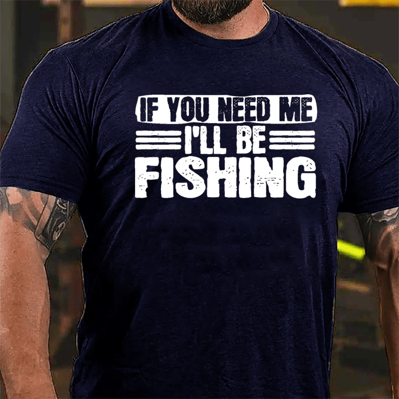 If You Need Me I'll Be Fishing Cotton T-shirt-Maturelion