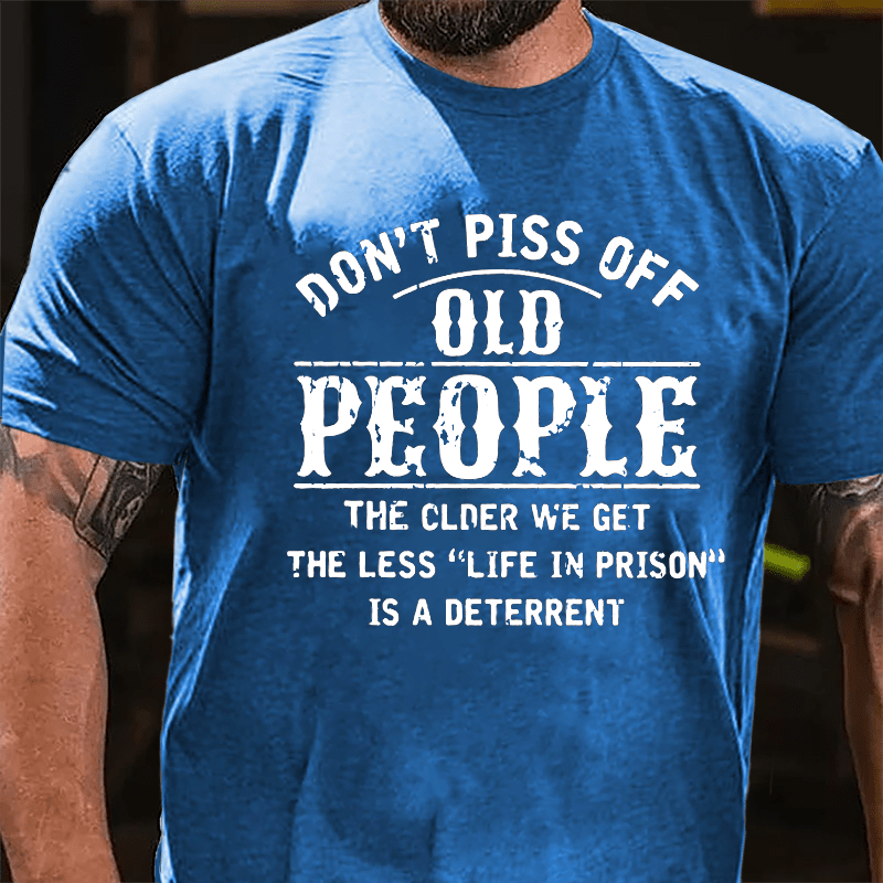Don't Piss Off Old People The Older We Get The Less Life In Prison Is  A Deterrent Funny Cotton T-shirt-Maturelion