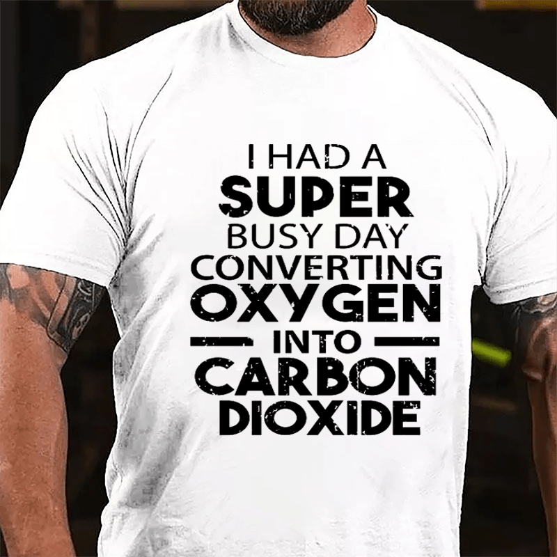 I Had A Super Busy Day Converting Oxygen Into Carbon Dioxide Cotton T-shirt-Maturelion