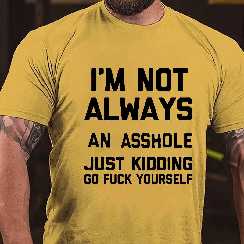 I'm Not Always An Asshole Just Kidding Go Fuck Yourself Cotton T-shirt-Maturelion