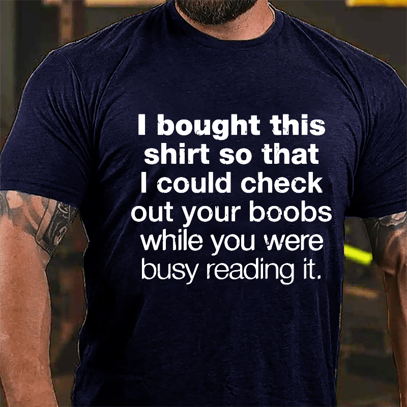 I Bought This Shirt So That I Could Check Out Your Boobs While You Were Busy Reading It Cotton T-shirt-Maturelion