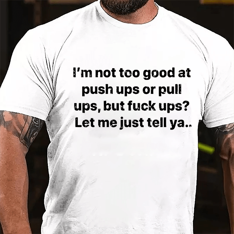 I'm Not Too Good At Push Ups Or Pull Ups But Fuck Ups? Let Me Just Tell Ya Cotton T-shirt-Maturelion