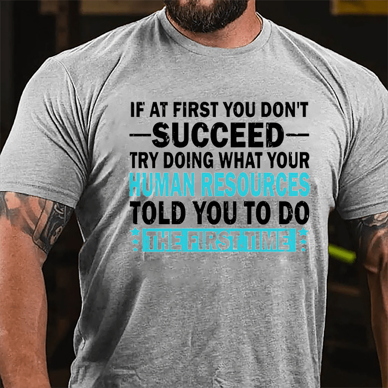 If At First You Don't Succeed Try Doing What Your Human Resources Told You To Do The First Time Cotton T-shirt-Maturelion