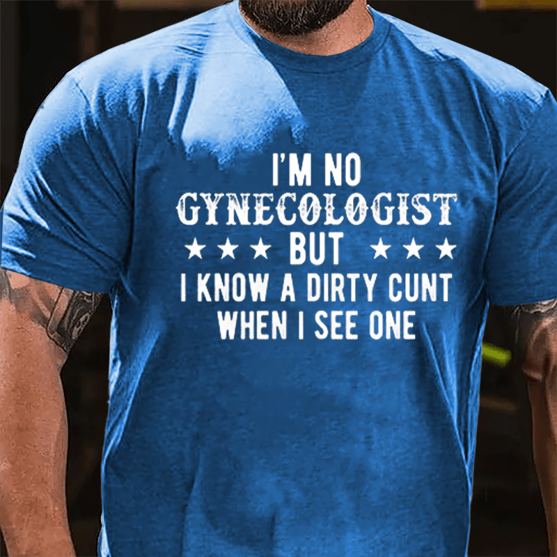 I'm Not Gynecologist But I Know A Dirty Cunt When I See One Cotton T-shirt-Maturelion