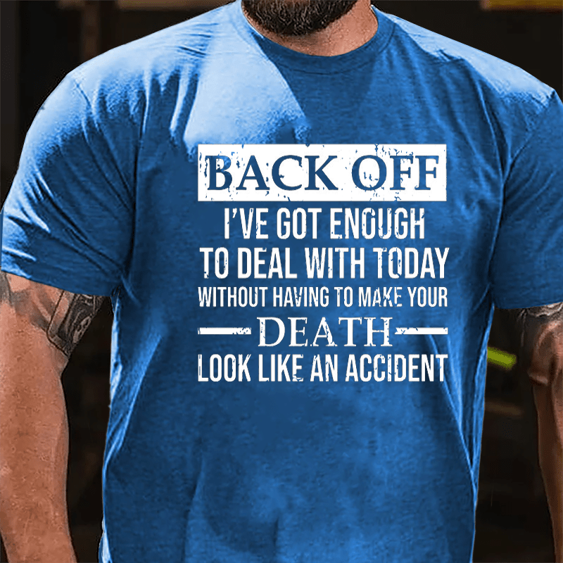 Back Off I've Got Enough To Deal With Today Without Having To Make Your Death Look Like An Accident Cotton T-shirt-Maturelion