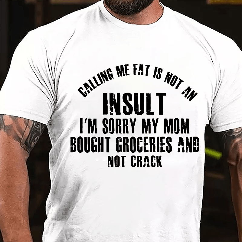 Calling Me Fat Is Not An Insult I'm Sorry My Mom Bought Groceries And Not Crack Cotton T-shirt-Maturelion