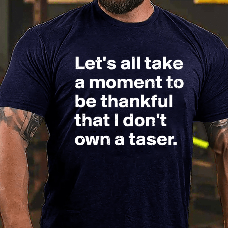 Let's All Take A Moment To Be Thankful That I Don't Own A Taser Cotton T-shirt-Maturelion