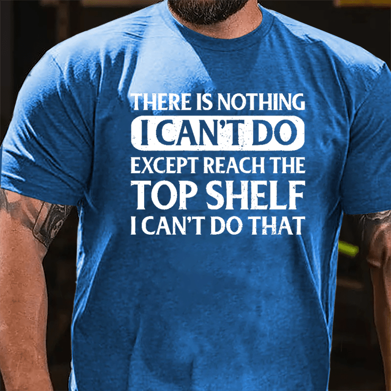 There Is Nothing I Can't Do Except Reach The Top Shelf I Can't Do That Cotton T-shirt-Maturelion