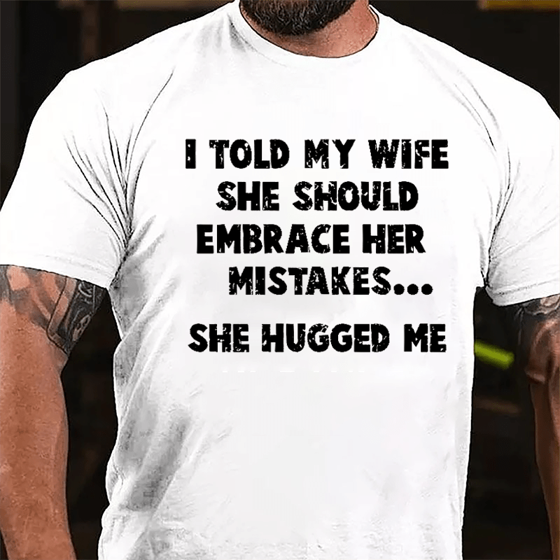 I Told My Wife She Should Embrace Her Mistakes She Hugged Me Funny Cotton T-shirt-Maturelion