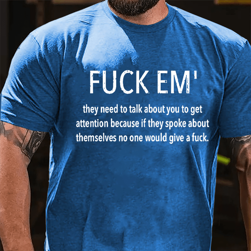 Fuck Em' They Need To Talk About You To Get Attention Cotton T-shirt -Maturelion
