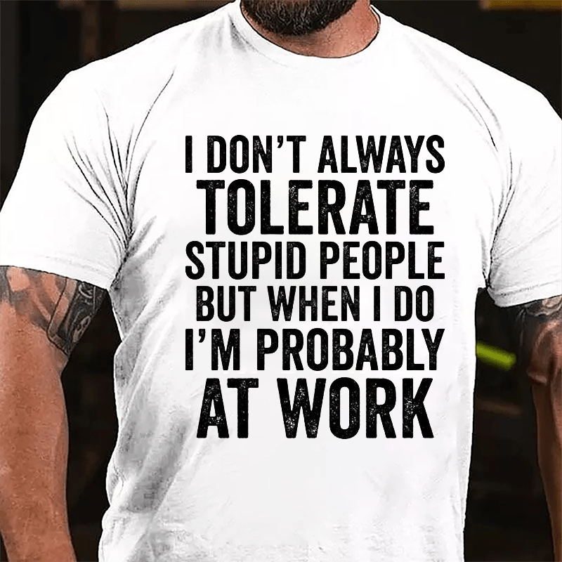 I Don't Always Tolerate Stupid People But When I Do I'm Probably At Work Cotton T-shirt-Maturelion