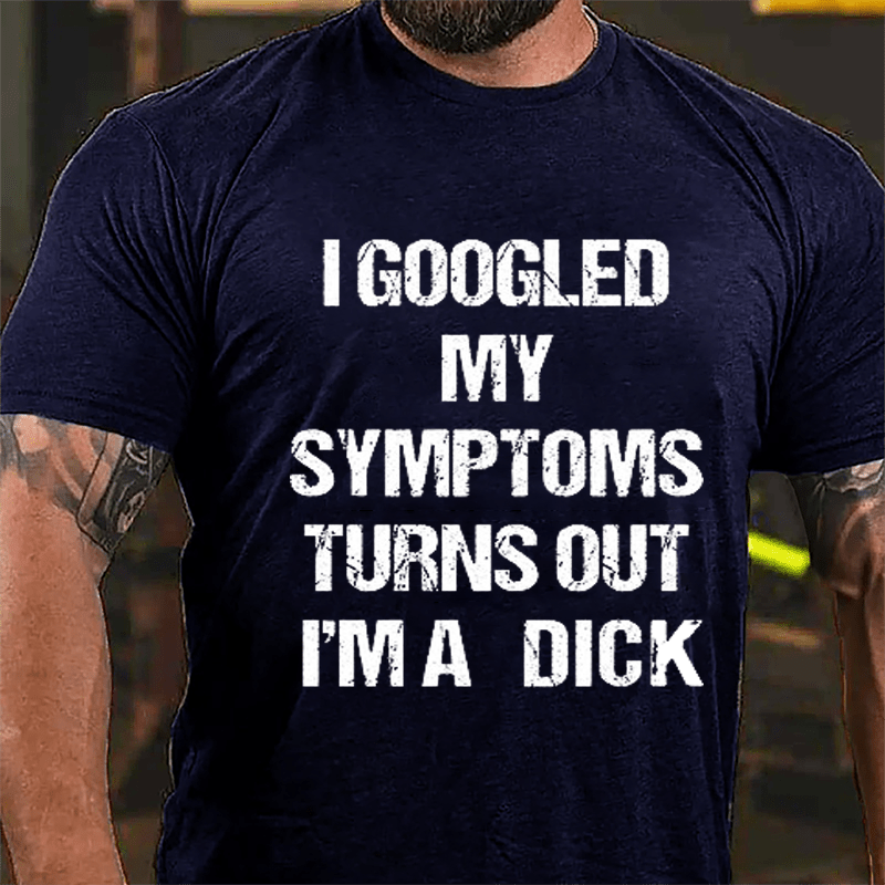 I Googled My Symptoms Turns Out I'm A Dick Cotton T-shirt-Maturelion
