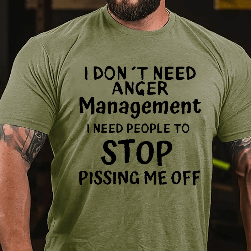 I Don't Need Anger Management I Need People To Stop Pissing Me Off Cotton T-shirt-Maturelion
