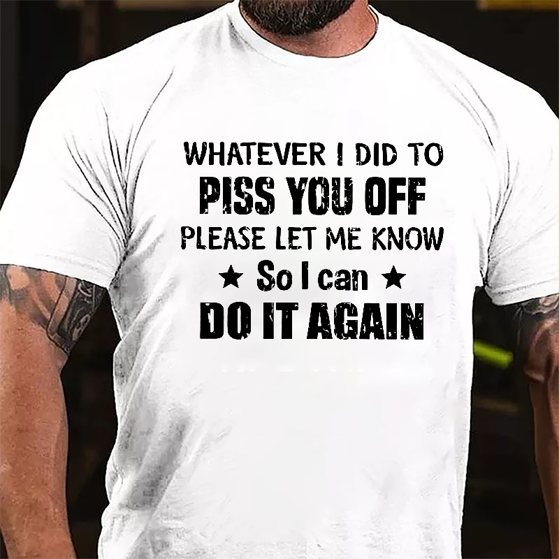 Whatever I Did To Piss You Off Please Let Me Know So I Can Do It Again Cotton T-shirt-Maturelion