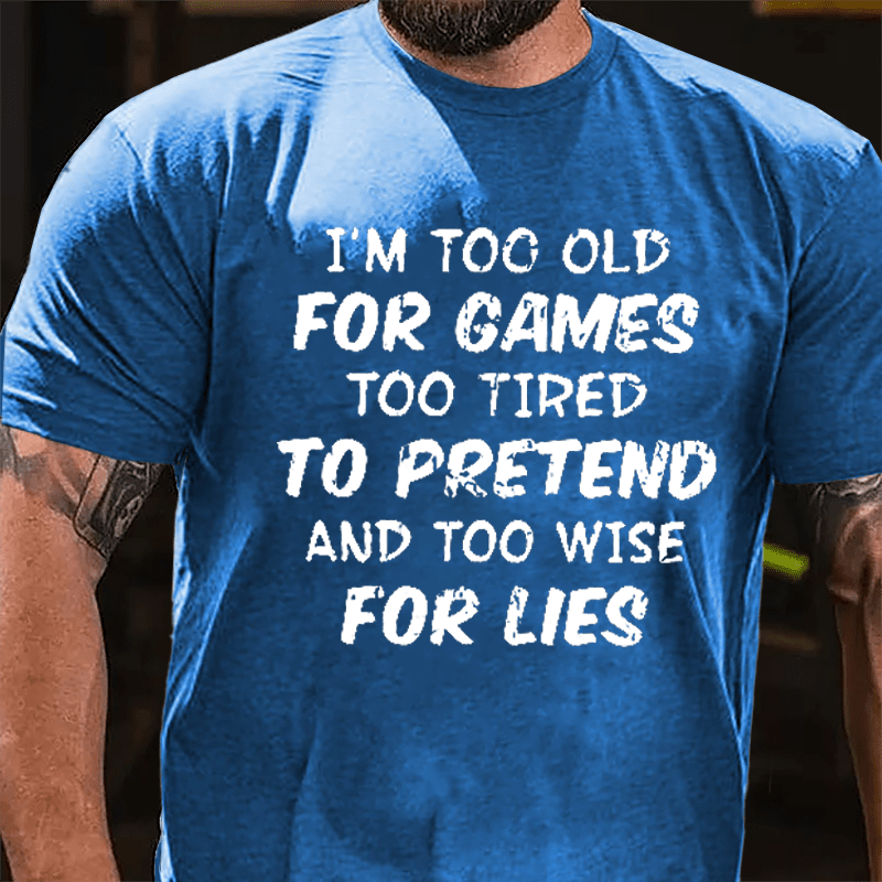 I'm Too Old For Games Too Tired To Pretend And Too Wise For Lies Cotton T-shirt-Maturelion