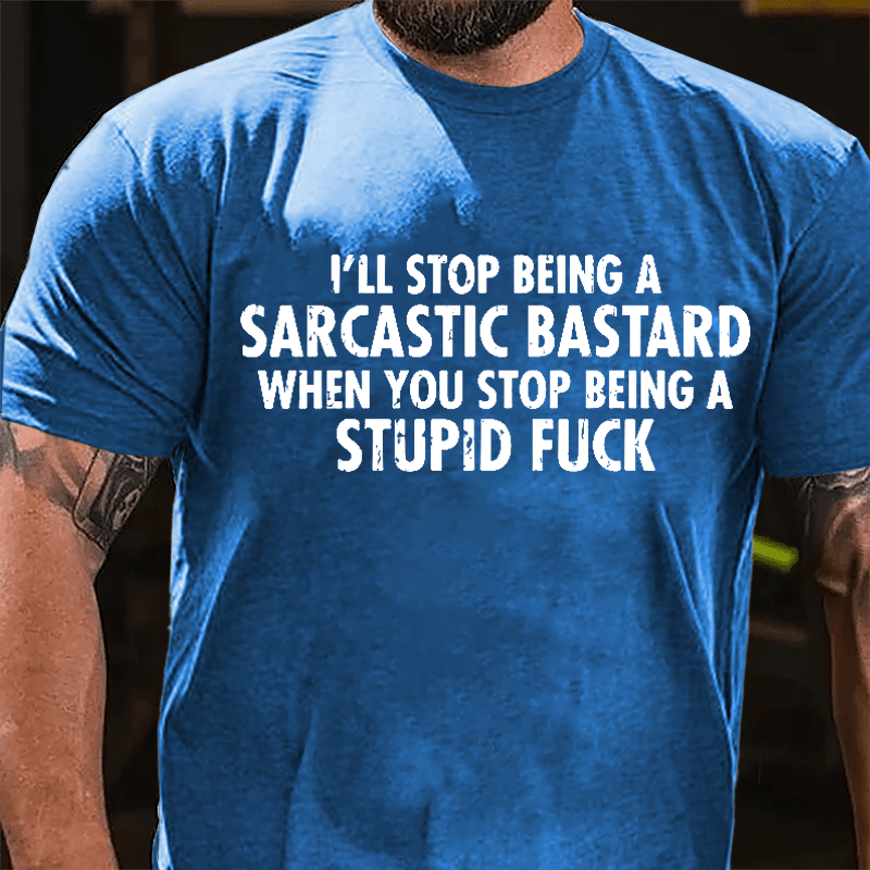 I'll Stop Being A Sarcastic Bastard When You Stop Being A Stupid Fuck Cotton T-shirt-Maturelion