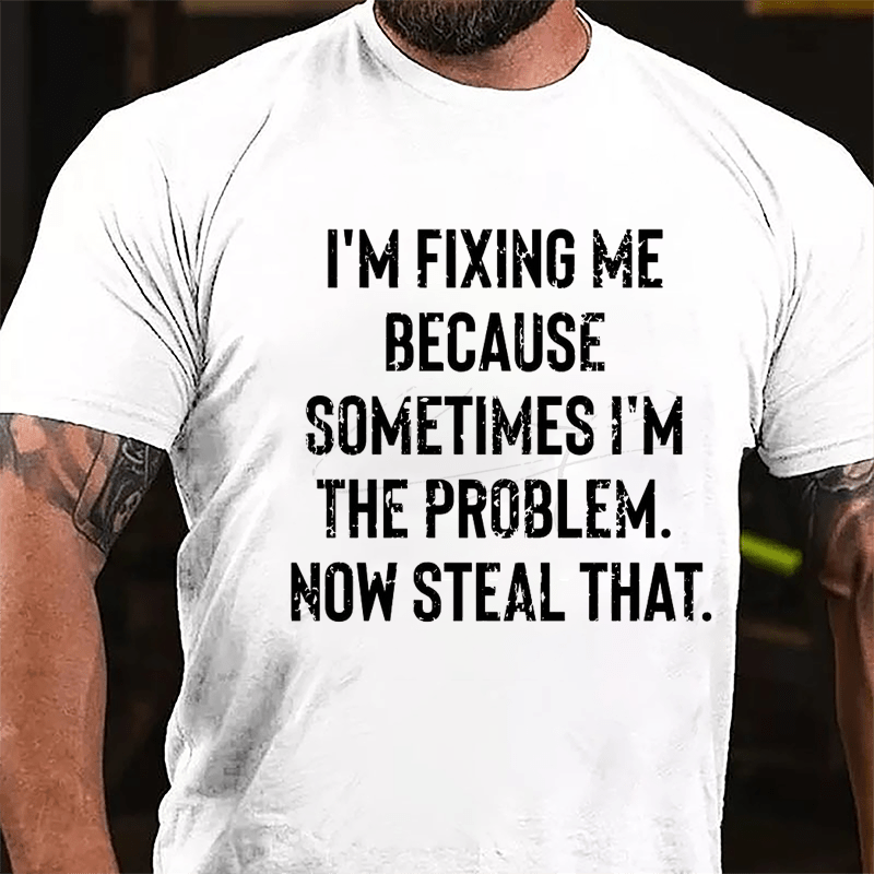 I'm Fixing Me Because Sometimes I'm The Problem Now Steal That Cotton T-shirt-Maturelion