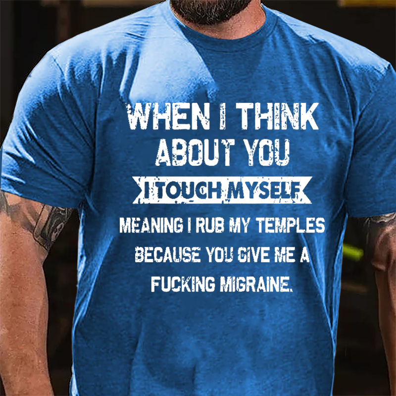 Maturelion When I Think About You I Touch Myself Meaning I Rub My Temples Because You Give Me A Fucking Migraine Cotton T-shirt -Maturelion