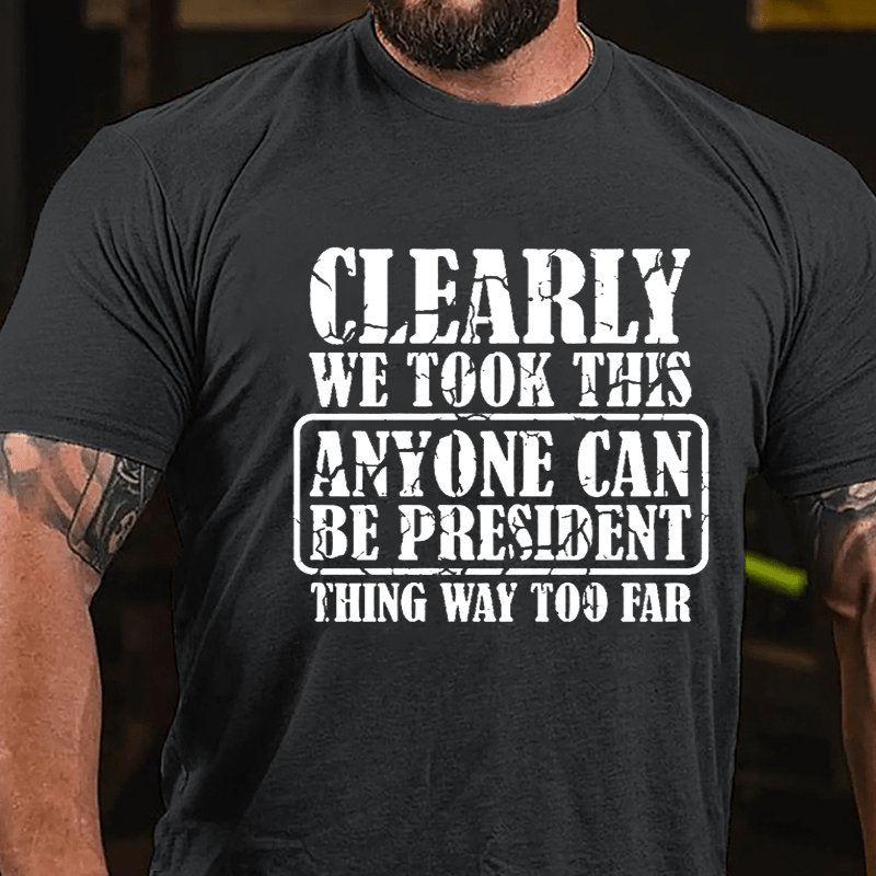 Clearly We Took This "Anyone Can Be President" Thing Way Too Far Cotton T-shirt-Maturelion