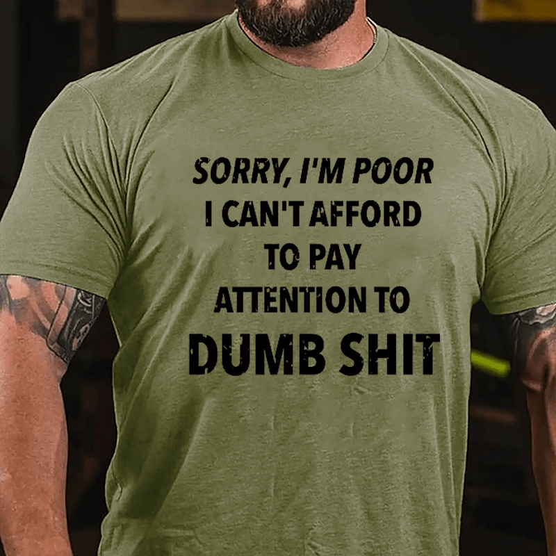 Sorry I'm Poor I Can't Afford To Pay Attention To Dumb Shit Funny Sarcastic Cotton T-shirt-Maturelion